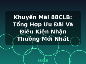 Khuyến Mãi 88CLB: Tổng Hợp Ưu Đãi Và Điều Kiện Nhận Thưởng Mới Nhất - 88CLB