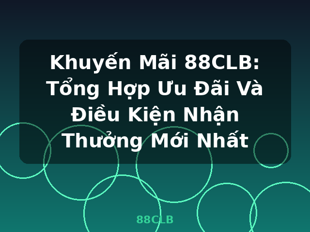 Khuyến Mãi 88CLB: Tổng Hợp Ưu Đãi Và Điều Kiện Nhận Thưởng Mới Nhất - 88CLB