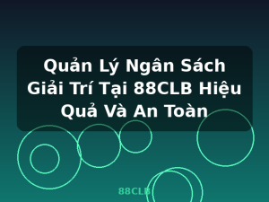 Quản Lý Ngân Sách Giải Trí Tại 88CLB Hiệu Quả Và An Toàn - 88CLB